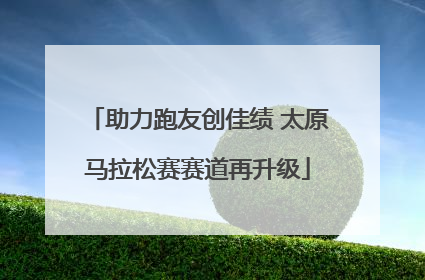 助力跑友创佳绩 太原马拉松赛赛道再升级