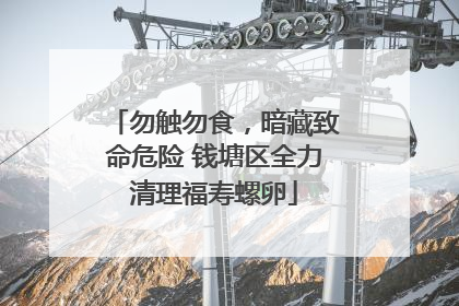 勿触勿食，暗藏致命危险 钱塘区全力清理福寿螺卵