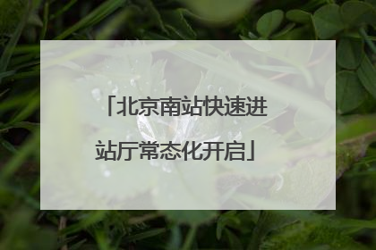 北京南站快速进站厅常态化开启