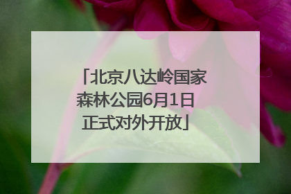 北京八达岭国家森林公园6月1日正式对外开放