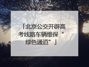 北京公交开辟高考线路车辆维保“绿色通道”