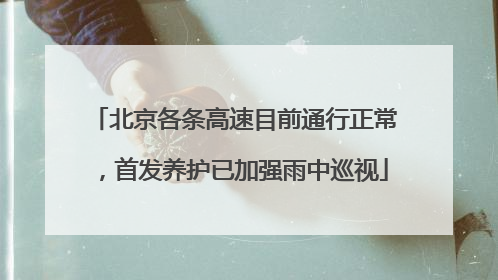 北京各条高速目前通行正常，首发养护已加强雨中巡视