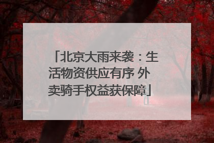 北京大雨来袭：生活物资供应有序 外卖骑手权益获保障