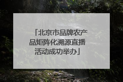 北京市品牌农产品矩阵化溯源直播活动成功举办