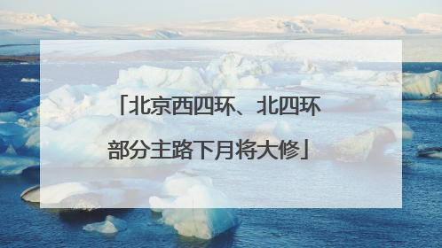 北京西四环、北四环部分主路下月将大修