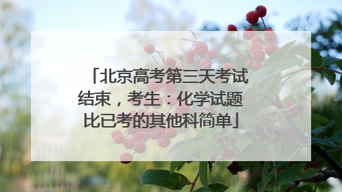 北京高考第三天考试结束，考生：化学试题比已考的其他科简单