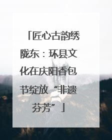 匠心古韵绣陇东：环县文化在庆阳香包节绽放“非遗芬芳”