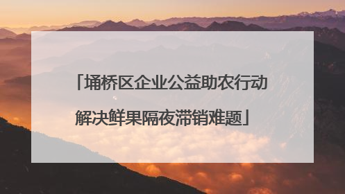 埇桥区企业公益助农行动解决鲜果隔夜滞销难题