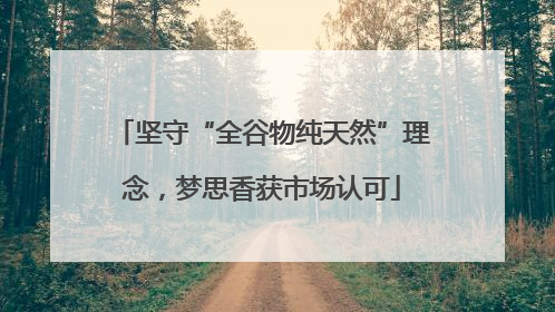坚守“全谷物纯天然”理念，梦思香获市场认可