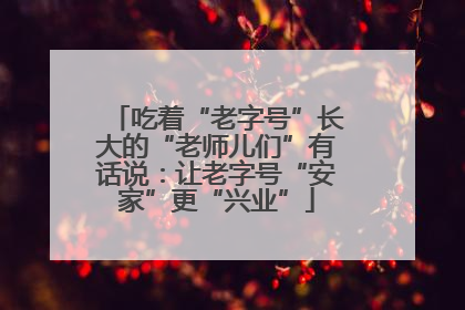 吃着“老字号”长大的“老师儿们”有话说：让老字号“安家”更“兴业”