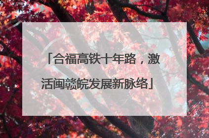 合福高铁十年路，激活闽赣皖发展新脉络