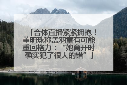 合体直播紧紧拥抱！董明珠称孟羽童有可能重回格力：“她离开时确实犯了很大的错”