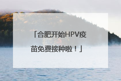 合肥开始HPV疫苗免费接种啦！