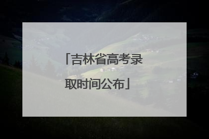 吉林省高考录取时间公布
