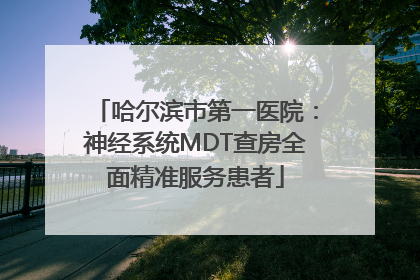 哈尔滨市第一医院：神经系统MDT查房全面精准服务患者