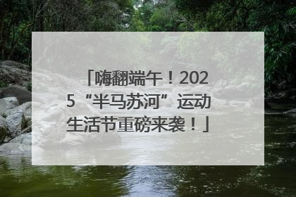 嗨翻端午！2025“半马苏河”运动生活节重磅来袭！
