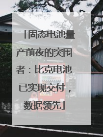 固态电池量产前夜的突围者：比克电池已实现交付，数据领先