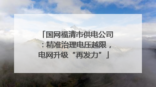 国网福清市供电公司：精准治理电压越限，电网升级“再发力”