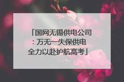 国网无锡供电公司：万无一失保供电 全力以赴护航高考