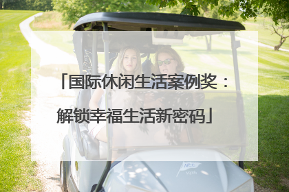 国际休闲生活案例奖：解锁幸福生活新密码