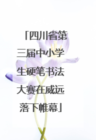 四川省第三届中小学生硬笔书法大赛在威远落下帷幕