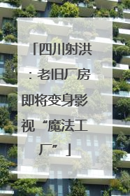 四川射洪：老旧厂房即将变身影视“魔法工厂”