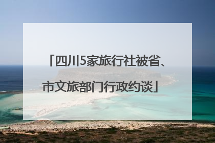 四川5家旅行社被省、市文旅部门行政约谈