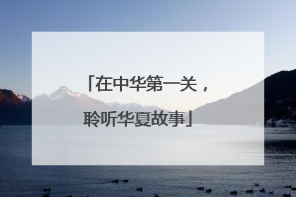 在中华第一关，聆听华夏故事
