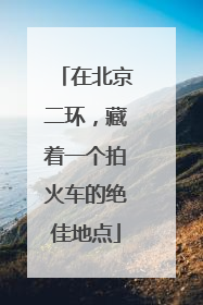 在北京二环，藏着一个拍火车的绝佳地点