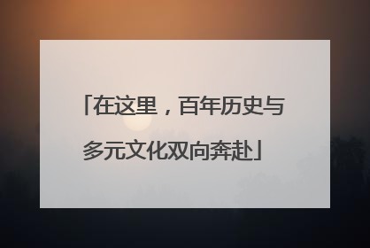 在这里，百年历史与多元文化双向奔赴