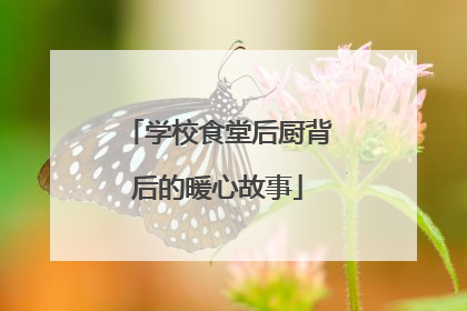 学校食堂后厨背后的暖心故事