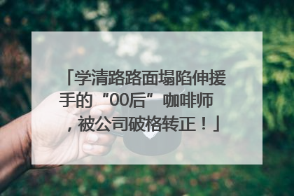 学清路路面塌陷伸援手的“00后”咖啡师，被公司破格转正！