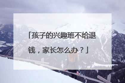 孩子的兴趣班不给退钱，家长怎么办？