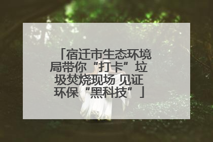 宿迁市生态环境局带你“打卡”垃圾焚烧现场 见证环保“黑科技”