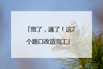 宽了，通了！这2个路口改造完工