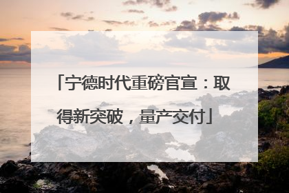 宁德时代重磅官宣：取得新突破，量产交付