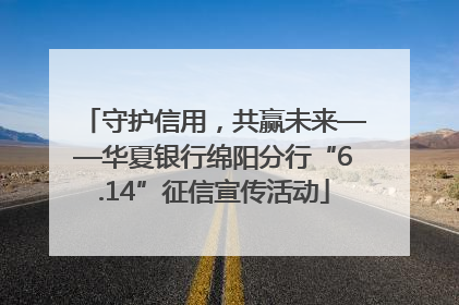 守护信用，共赢未来——华夏银行绵阳分行“6.14”征信宣传活动