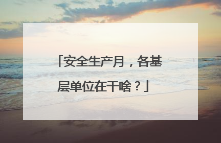 安全生产月，各基层单位在干啥？