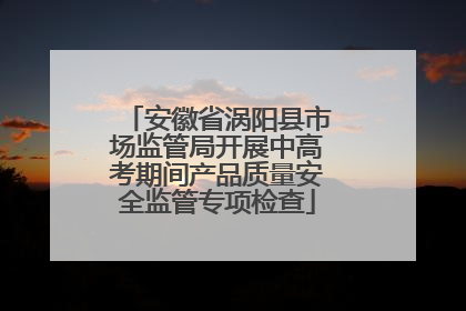 安徽省涡阳县市场监管局开展中高考期间产品质量安全监管专项检查