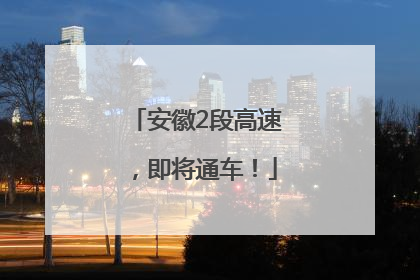 安徽2段高速，即将通车！