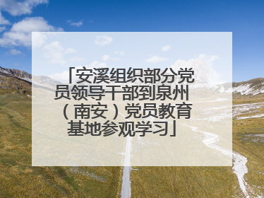 安溪组织部分党员领导干部到泉州（南安）党员教育基地参观学习