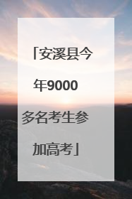 安溪县今年9000多名考生参加高考