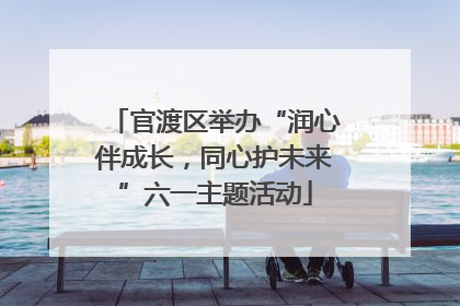官渡区举办“润心伴成长，同心护未来”六一主题活动