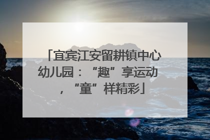 宜宾江安留耕镇中心幼儿园：“趣”享运动，“童”样精彩