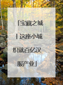 宝藏之城丨这座小城织就百亿汉服产业