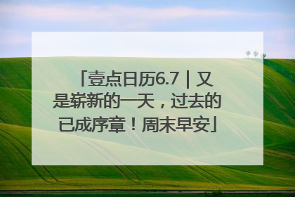 壹点日历6.7｜又是崭新的一天，过去的已成序章！周末早安