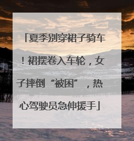 夏季别穿裙子骑车！裙摆卷入车轮，女子摔倒“被困”，热心驾驶员急伸援手