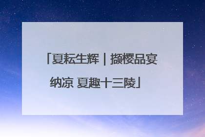 夏耘生辉｜撷樱品宴纳凉 夏趣十三陵