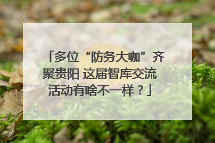 多位“防务大咖”齐聚贵阳 这届智库交流活动有啥不一样？