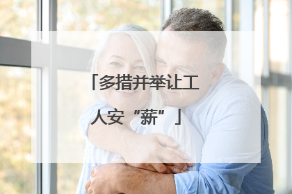 多措并举让工人安“薪”